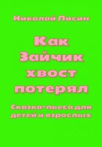 Как Зайчик хвост потерял. Сказка-пьеса для детей и взрослых - Николай Лисин