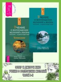 Учение о воплощении желаний в жизнь. Просите – и дано будет вам. Части I-II - Эстер и Джерри Хикс