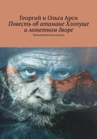 Повесть об атамане Хлопуше и монетном дворе - Георгий и Ольга Арси