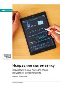 Исправляя математику. Образовательный план для эпохи искусственного интеллекта. Конрад Вольфрам. Саммари - Smart Reading