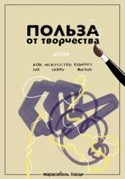 Польза от творчества, или Как искусство влияет на нашу жизнь - Марисабель Харди