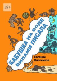 Бабушка на воде вилами писала. Сборник рассказов, стихов и литературных пародий, аудиокнига Евгения Плотникова. ISDN69367291