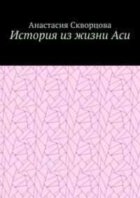 История из жизни Аси - Анастасия Скворцова