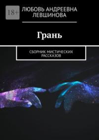 Грань. Сборник мистических рассказов - Любовь Левшинова