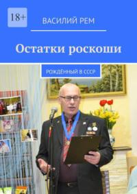 Остатки роскоши. Рождённый в СССР, audiobook Василия Рема. ISDN69367819