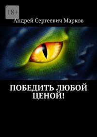 Победить любой ценой!, аудиокнига Андрея Сергеевича Маркова. ISDN69367825