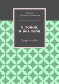 С тобой и без тебя. Стихи о любви - Сергей Степанов-Прошельцев