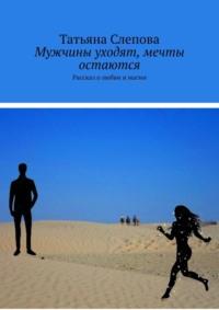 Мужчины уходят, мечты остаются. Рассказ о любви и магии, аудиокнига Татьяны Слеповой. ISDN69368071