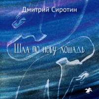 Шла по небу лошадь - Дмитрий Сиротин