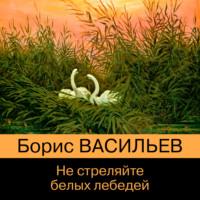 Не стреляйте белых лебедей, książka audio Бориса Васильева. ISDN69368572