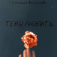 Тебя любить, audiobook Татьяны Алхимовой. ISDN69371170