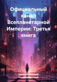 Официальный канал Всепланетарной Империи: Третья книга - Антоний Великий Негипнабельный