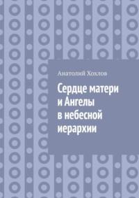 Сердце матери и ангелы в небесной иерархии, аудиокнига Анатолия Хохлова. ISDN69372061