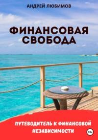 Финансовая свобода: Путеводитель к финансовой независимости - Андрей Любимов