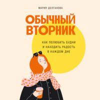 Обычный вторник: Как полюбить будни и находить радость в каждом дне, książka audio Марии Долгановой. ISDN69372769