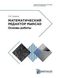 Математический редактор MathCAD. Основы работы - С. Суворов