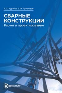 Сварные конструкции. Расчёт и проектирование - Алексей Куркин