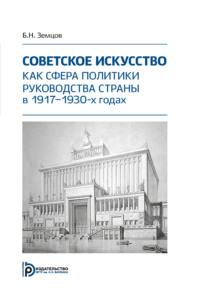 Советское искусство как сфера политики руководства страны в 1917–1930-х годах - Борис Земцов