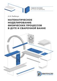 Математическое моделирование физических процессов в дуге и сварочной ванне - Александр Рыбачук