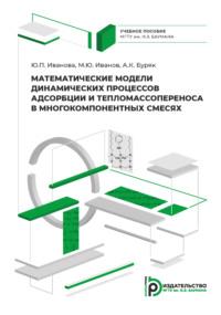 Математические модели динамических процессов адсорбции и тепломассопереноса в многокомпонентных смесях - М. Иванов