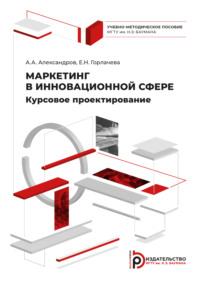 Маркетинг в инновационной сфере. Курсовое проектирование - Анатолий Александров