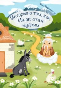 История о том, как Ишак стал мудрым, аудиокнига Инги Алексеевны Варшавской. ISDN69376444