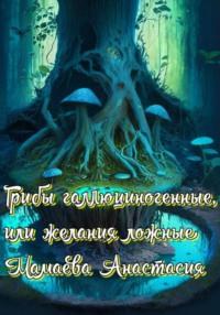 Грибы галлюциногенные, или Желания ложные, аудиокнига Анастасии Мамаевой. ISDN69377005