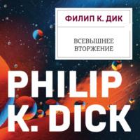 Всевышнее вторжение, audiobook Филипа К. Дика. ISDN69377290
