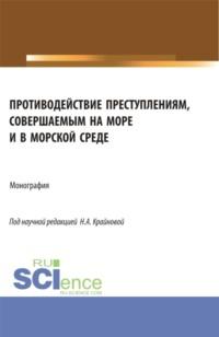 Противодействие преступлениям, совершаемым на море и в морской среде. (Аспирантура, Бакалавриат, Магистратура). Монография. - Надежда Крайнова