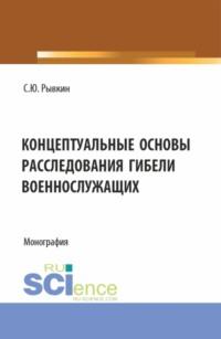 Концептуальные основы расследования гибели военнослужащих. (Бакалавриат, Магистратура). Монография. - Станислав Рывкин