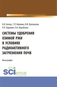 Системы удобрения озимой ржи в условиях радиоактивного загрязнения почв. (Бакалавриат, Магистратура). Учебное пособие. - Игорь Белоус