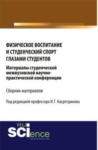 Физическое воспитание и студенческий спорт глазами студентов. Материалы студенческой межвузовской научно-практической конференции. (Бакалавриат). Сборник материалов. - Ильдар Насретдинов