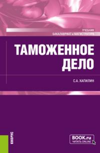 Таможенное дело. (Бакалавриат, Магистратура, Специалитет). Учебник. - Станислав Хапилин