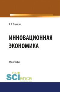 Инновационная экономика. (Аспирантура, Бакалавриат, Магистратура). Монография. - Елена Богатова