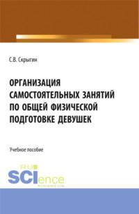 Организация самостоятельных занятий по общей физической подготовке девушек. (Бакалавриат). Монография., audiobook Сергея Владимировича Скрыгина. ISDN69383491