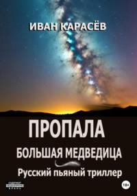 Пропала Большая Медведица. Русский пьяный триллер, аудиокнига Ивана Карасёва. ISDN69383776