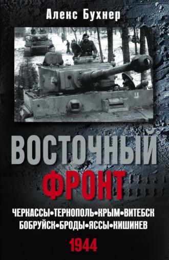 Восточный фронт. Черкассы. Тернополь. Крым. Витебск. Бобруйск. Броды. Яссы. Кишинев. 1944 - Алекс Бухнер