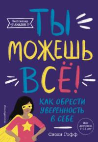 Ты можешь всё! Как обрести уверенность в себе - Сисси Гофф