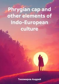 Phrygian cap and other elements of Indo-European culture - Андрей Тихомиров