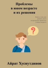 Проблемы в юном возрасте и их решения, audiobook Айрата Хуснутдинова. ISDN69385681