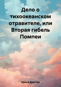 Дело о тихоокеанском отравителе, или Вторая гибель Помпеи - Ирина Брестер