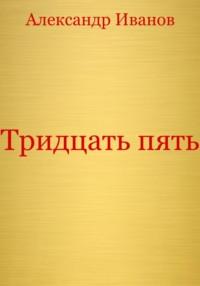 Тридцать пять, аудиокнига Александра Ивановича Иванова. ISDN69388012