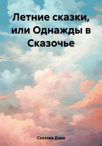 Летние сказки, или Однажды в Сказочье - Дара Сказова