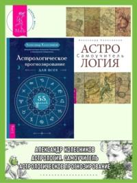 Астрологическое прогнозирование для всех. 55 уроков ; Астрология. Самоучитель - Александр Колесников