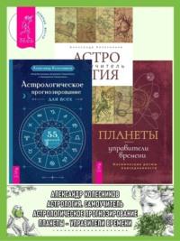 Астрологическое прогнозирование для всех. 55 уроков ; Астролог самоучитель ; Планеты – управители времени - Александр Колесников