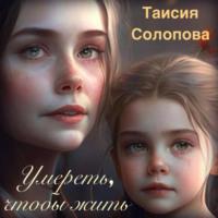 Умереть, чтобы жить - Таисия Солопова