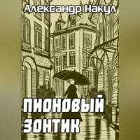 Пионовый зонтик, książka audio Александра Накула. ISDN69392458