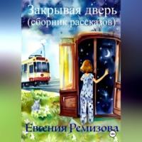 Закрывая дверь (сборник рассказов), аудиокнига Евгении Ремизовой. ISDN69392476