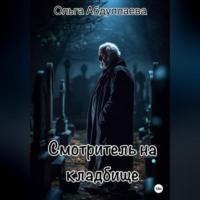 Смотритель на кладбище - Ольга Абдуллаева
