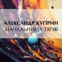 Начальница тяги, audiobook А. И. Куприна. ISDN69393496